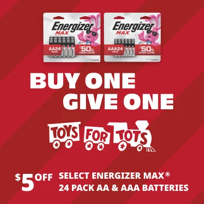 Buy one Give one for Toys for Tots. $5 off select Energizer MAX® 24 pack aa & aaa batteries